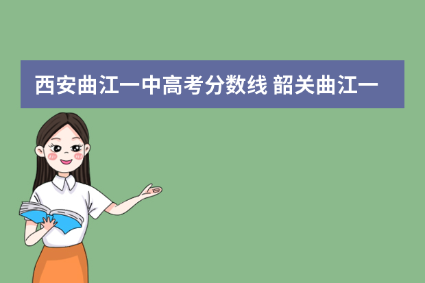 西安曲江一中高考分数线 韶关曲江一中录取分数线2022
